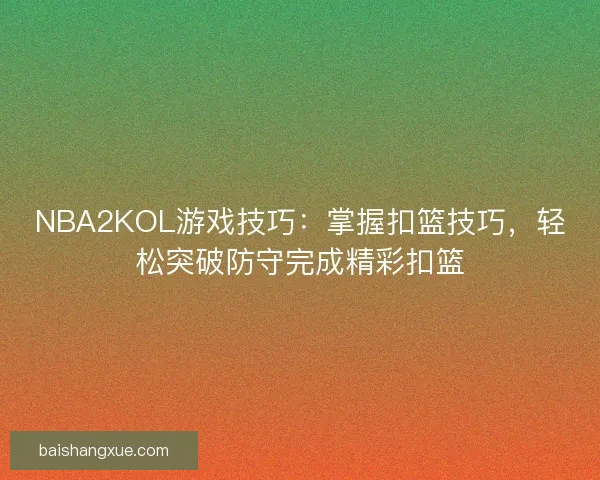 NBA2KOL游戏技巧：掌握扣篮技巧，轻松突破防守完成精彩扣篮