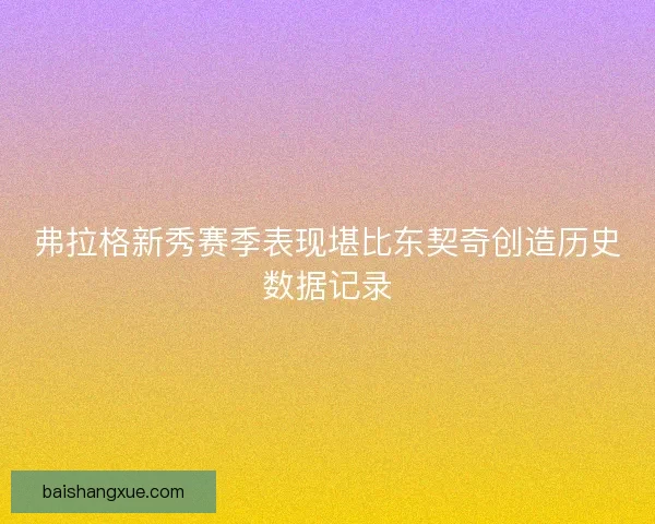 弗拉格新秀赛季表现堪比东契奇创造历史数据记录