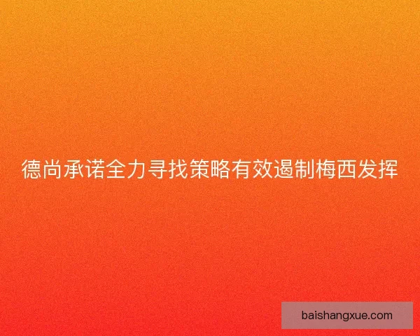 德尚承诺全力寻找策略有效遏制梅西发挥